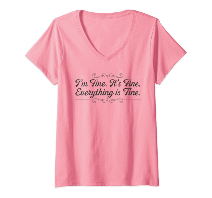 Womens I'm Fine. It's Fine. Everything Is Fine Funny Quote Gift V-Neck T-Shirt