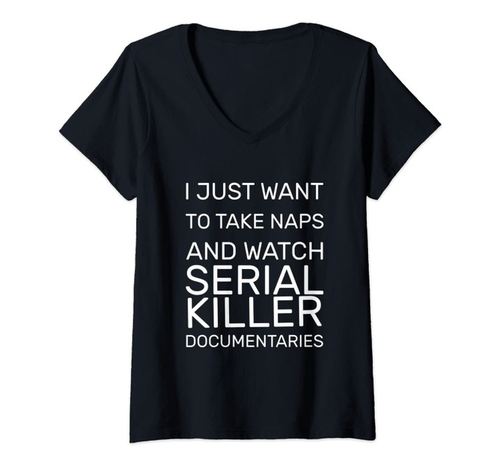 Womens I Just Want To Take Naps & Watch Serial Killer Documentaries V-Neck T-Shirt