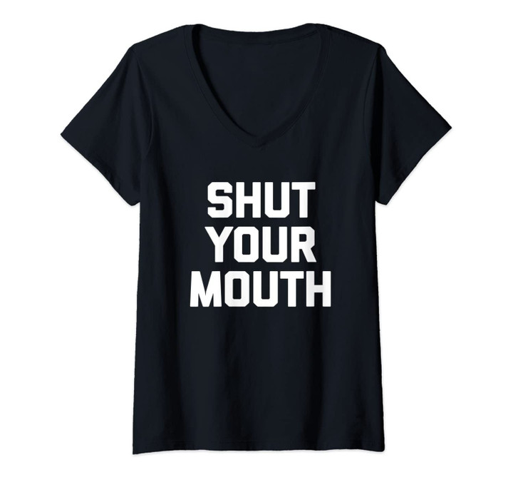 Womens Shut Your Mouth T-Shirt Funny Saying Sarcastic Novelty Humor V-Neck T-Shirt