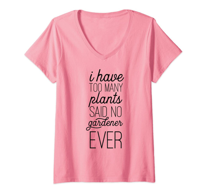 Womens I Have Too Many Plants Said No Gardener Ever Funny V-Neck T-Shirt