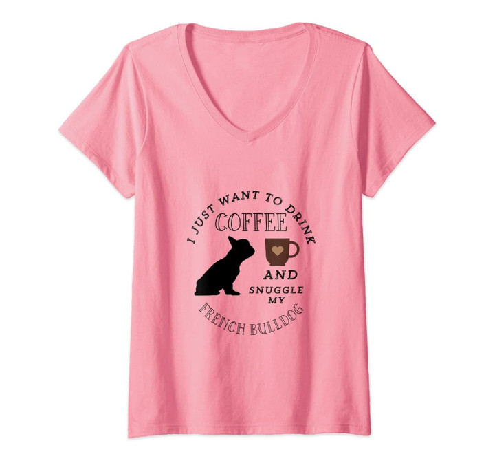 Womens I Just Want To Drink Coffee & Snuggle My French Bulldog V-Neck T-Shirt
