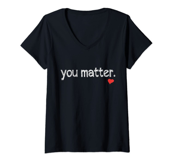 Womens You Matter Cute Motivational Inspiring Heart Gift V-Neck T-Shirt