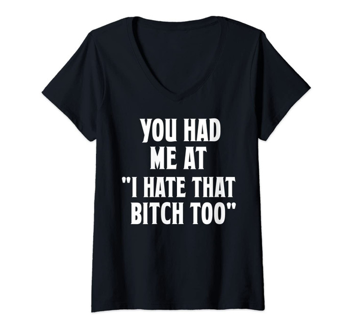 Womens You Had Me At I Hate That Bitch Too Shirt Funny Bff Diva V-Neck T-Shirt