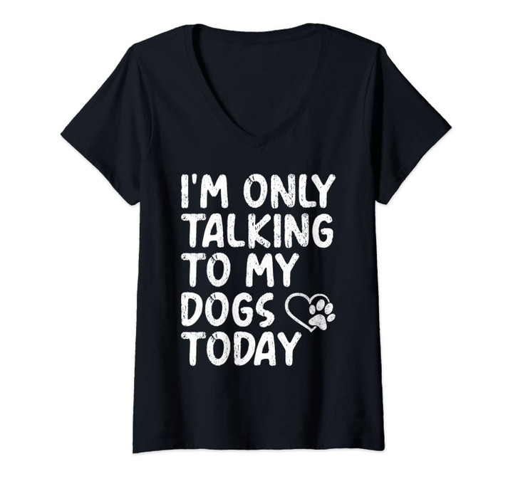 Womens I'm Only Talking To My Dogs Today Funny Dog Quote Heart Paw V-Neck T-Shirt