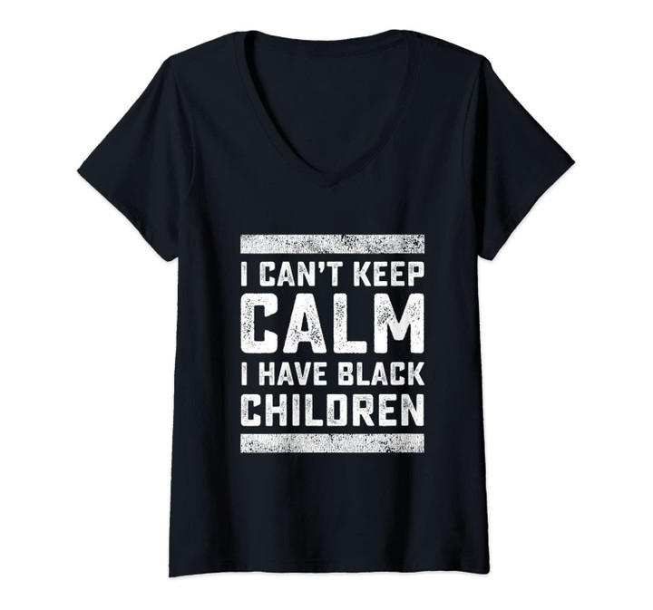 Womens I Can't Keep Calm I Have Black Children Black Lives Matter V-Neck T-Shirt