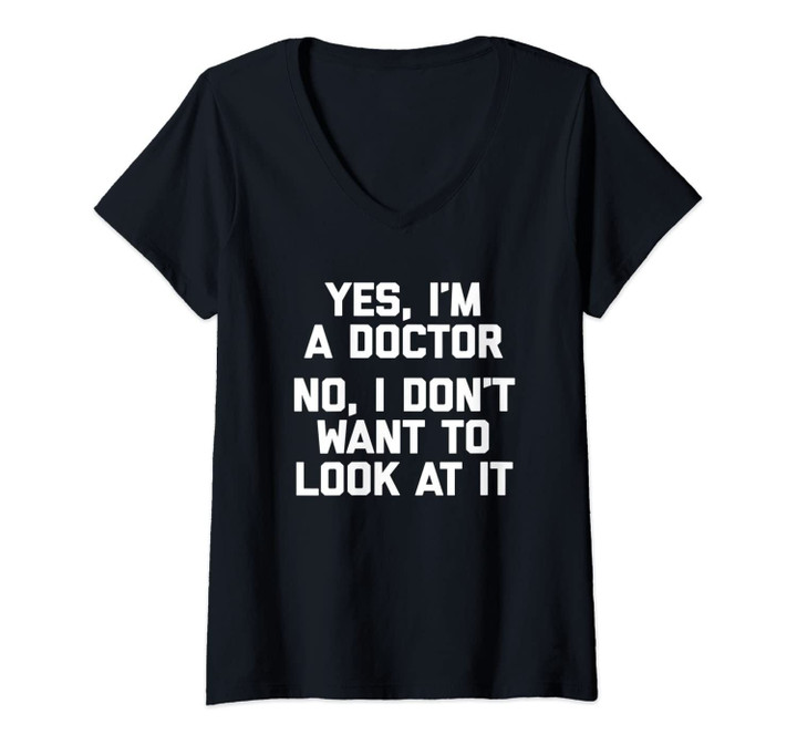 Womens Yes I'm A Doctor, No I Don't Want To Look At It Funny Doctor V-Neck T-Shirt