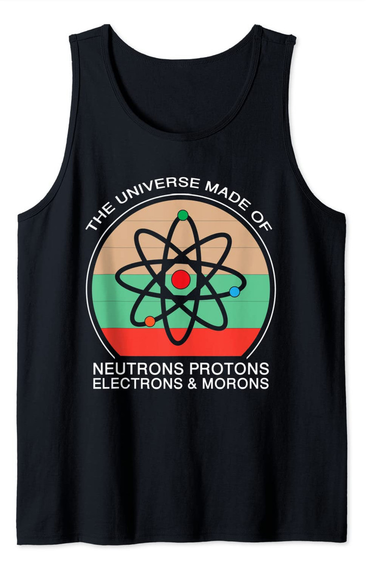 Universe is Made of Protons Neutrons Electron & Morons Tank Top