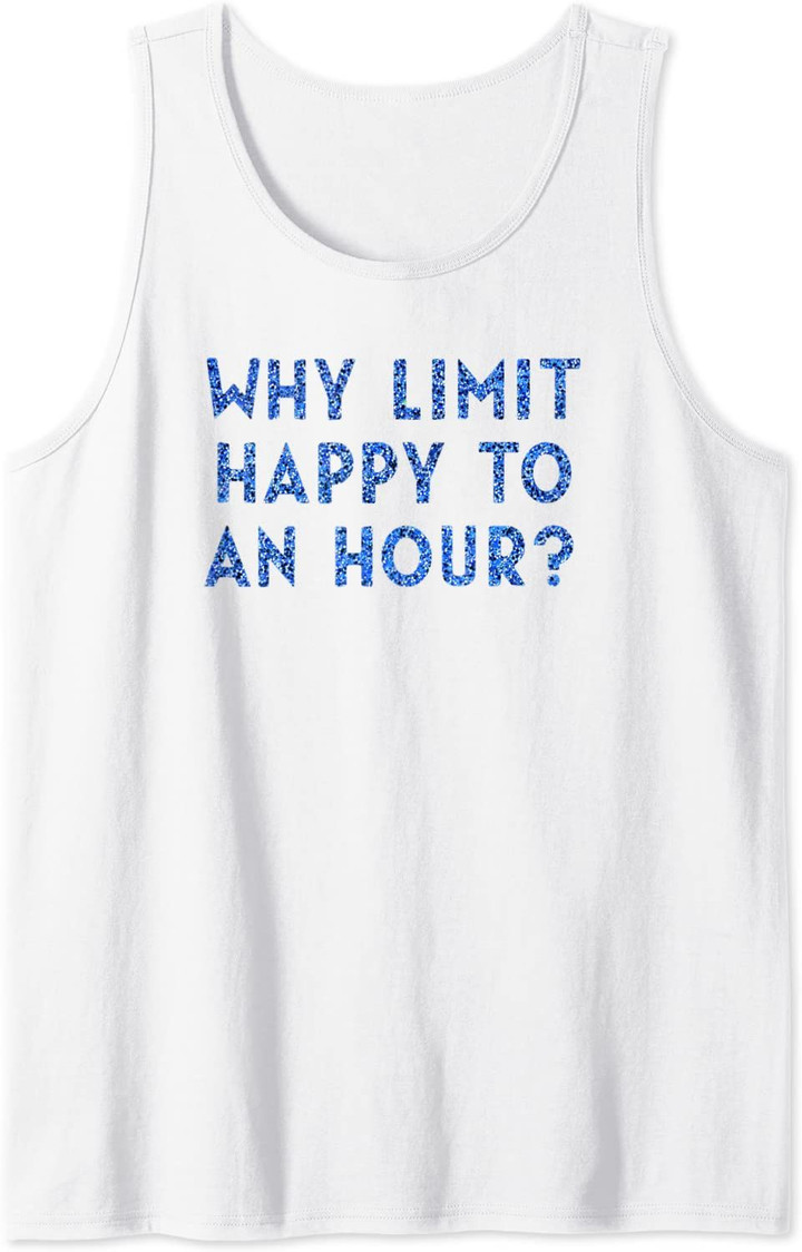 Why Limit Happy To An Hour Funny Happy Hour Alcohol Tank Top