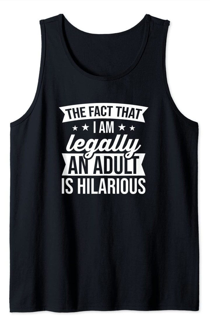 The Fact That I Am Legally An Adult Is Hilarious Tank Top