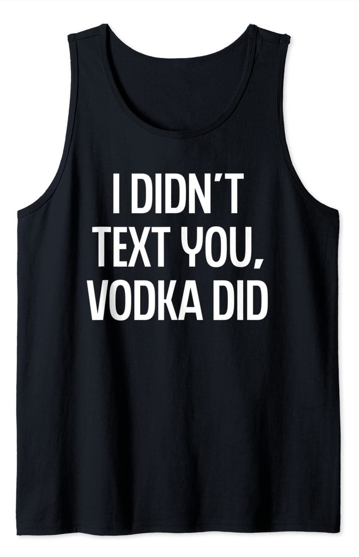 I Didn't Text You Vodka Did College Humor Alcohol Novelty Tank Top