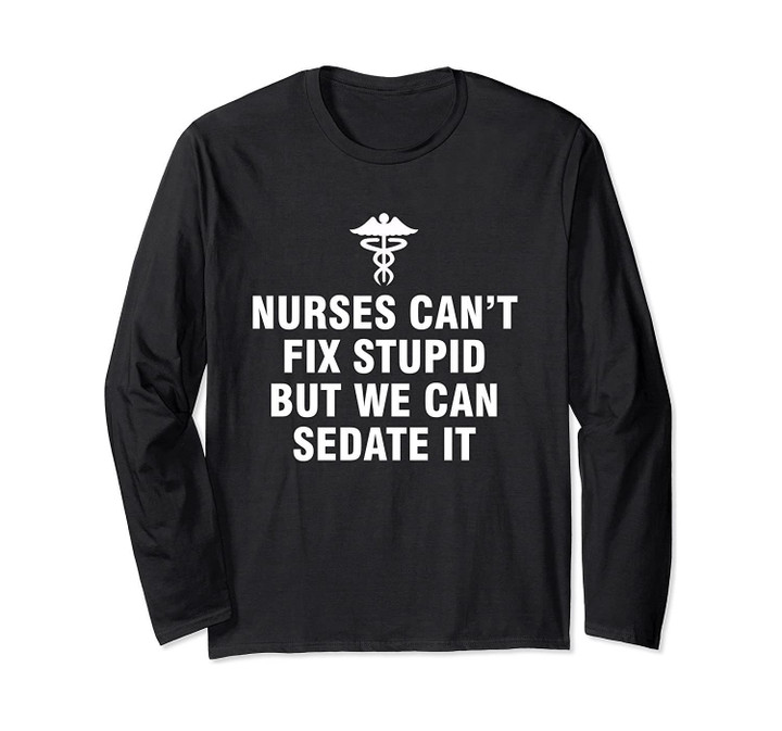 Nurses can't fix stupid but we can sedate it Long Sleeve T-Shirt