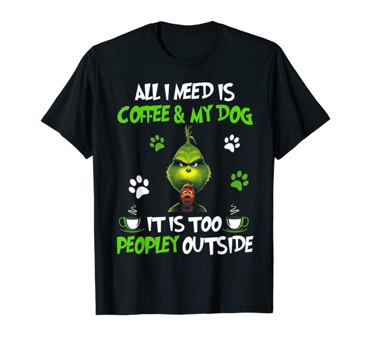 I Need Is Coffee and My Dog It Too Peopley Outside G.rinch T-Shirt-335579