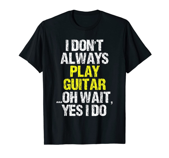 I Don't Always Play Guitar Funny Player Cool Gift T-Shirt-1329007