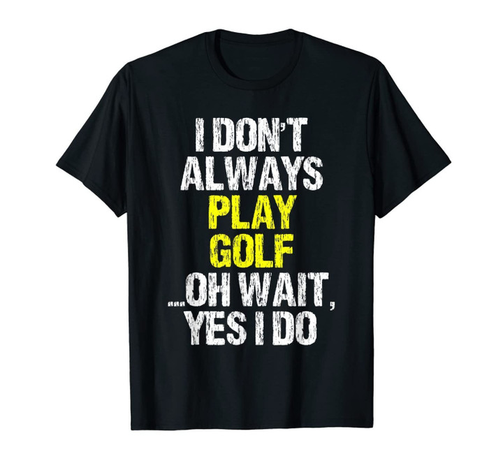 I Don't Always Play Golf Funny Golfer Golfing Player Gift T-Shirt-2272870