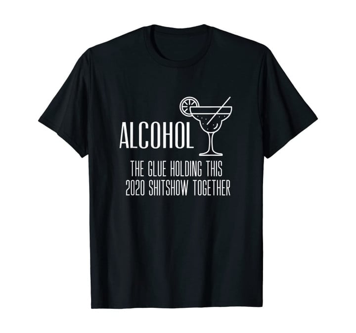 Alcohol - Glue That Holds This 2020 Shitshow Together T-Shirt