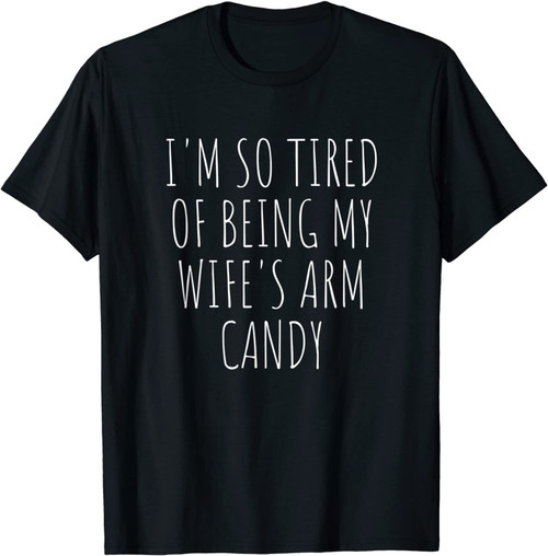 I'm So Tired Of Being My Wife's Arm Candy For Husband T-Shirt