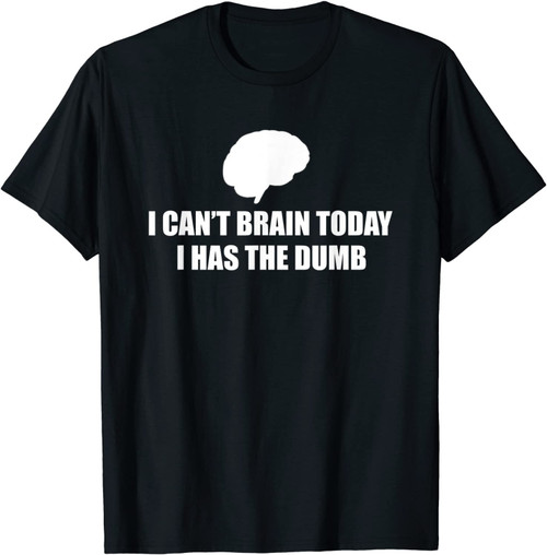 I Can't Brain Today I Has The Dumb Funny Brain Gift T-Shirt