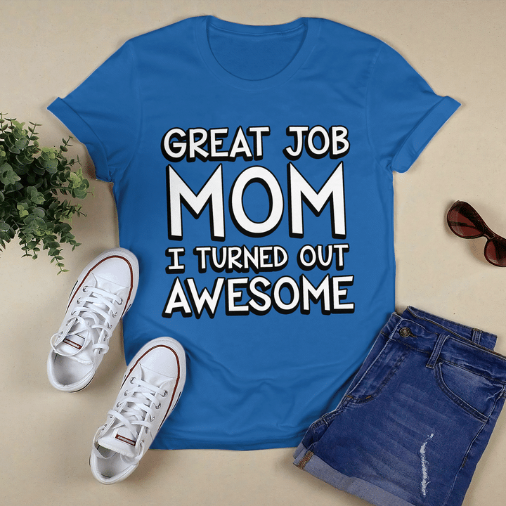 Great Job Mom I Turned Out Awesome T-shirt