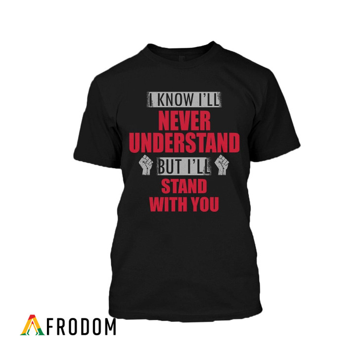 I'll Never Understand But I'll Stand With You T-Shirt & Hoodie