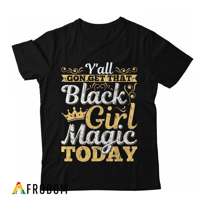 Y'all Gon Get That Black Girl Magic Today T-shirt