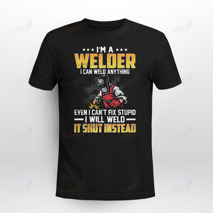 I'M A WELDER I CAN WELD ANYTHING EVEN I CAN'T FIX STUPID