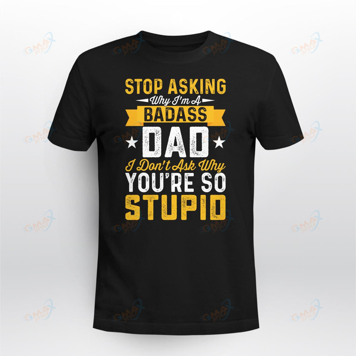 Stop Asking Why I_m A Badass Dad, I Don_t Ask Why You_re So Stupid