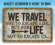 Metal Sign We Travel Not To Escape Life Durable Use Indoor Outdoor Makes A Great Decor And Gift For Travelers And Navigators