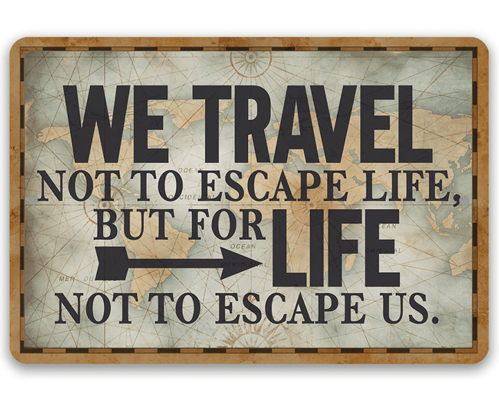 Metal Sign We Travel Not to Escape Life Durable Use Indoor Outdoor Makes a Great Decor and Gift for Travelers and Navigators