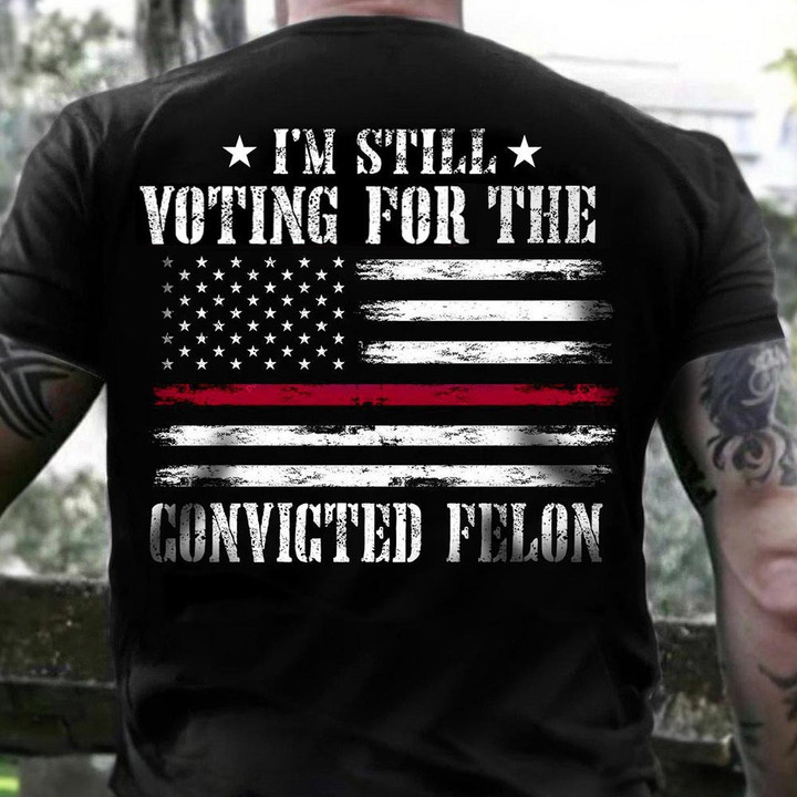Toptrendygear Thin Red Line I'm Still Voting For The Convicted Felon T-Shirt Firefighter For Trump 2024 Shirt