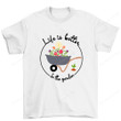 Life Is Better In The Garden Shirt, Gardening Shirt PHK1608203