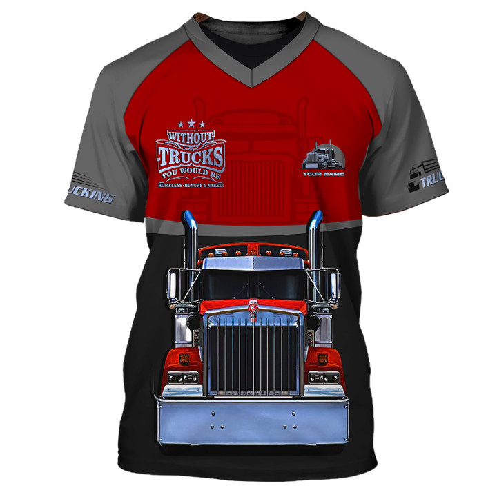 Trucker Custom Tee Shirt Red Truck 3D Shirts Trucking Apparel Without Trucks You Would Be Homeless Hungry & Naked