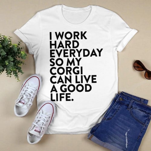 I work hard everyday so my Corgi can live a good life