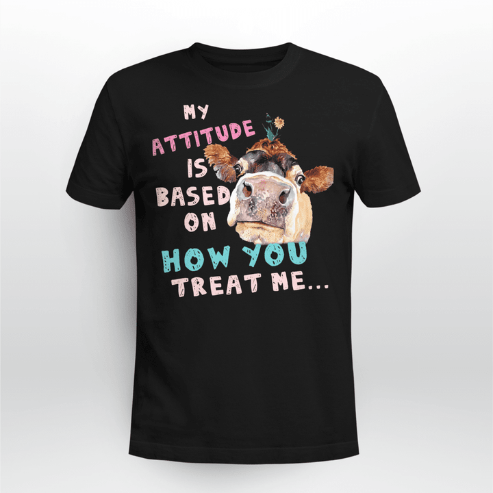 Cow T-Shirt My Attitude Is Based On How You Treat Me