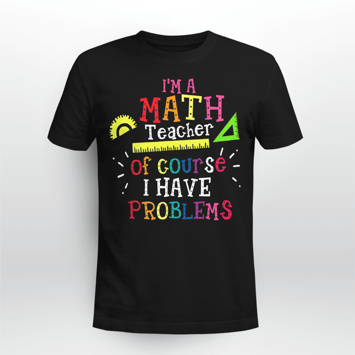 Math Teacher Classic T-shirt I'm A Math Teacher Of Course I Have Problems