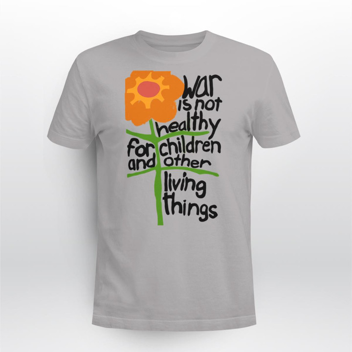 war is not healthy for children and other living things t-shirt