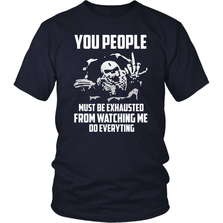 You People Must Be Exhausted From Watching Me Do Everything T-Shirt