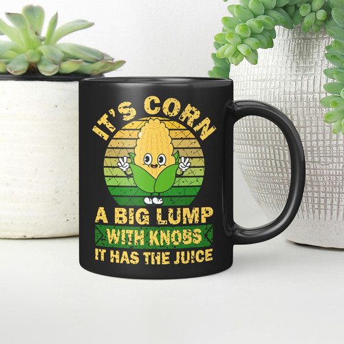 It’s Corn A Big Lump With Knobs It Has The Juice Mugs