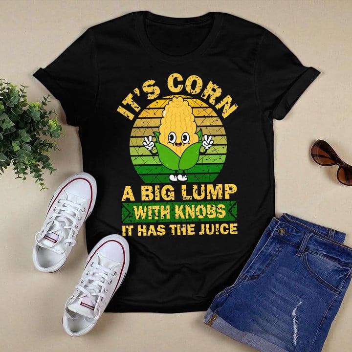 It’s Corn A Big Lump With Knobs It Has The Juice T-shirt