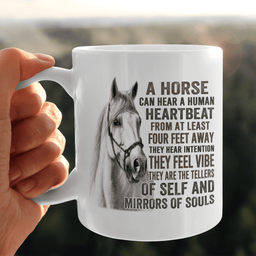 A HORSE CAN HEAR A HUMAN HEARTBEAT FROM AT LEAST FOUR FEET AWAY THEY HEAR INTENTION THEY FEEL VIBE THEY ARE THE TELLERS OF SELF AND MIRRORS OF SOULS Mug 11OZ, 15OZ