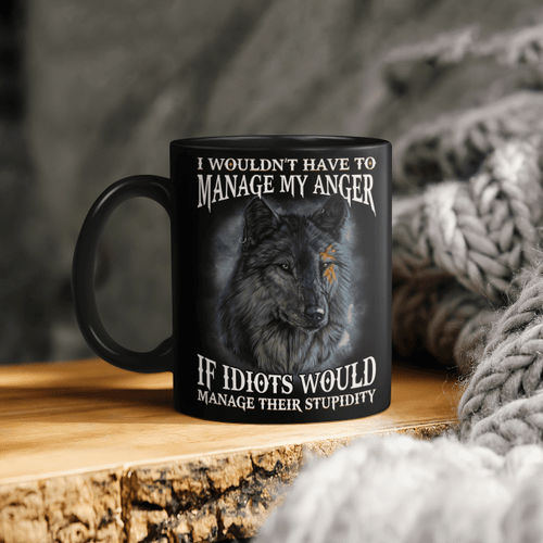 I Wouldn't Have To Manage My Anger If Idiots Would Manage Their Stupidity Wolf Mug 11oz, 15oz