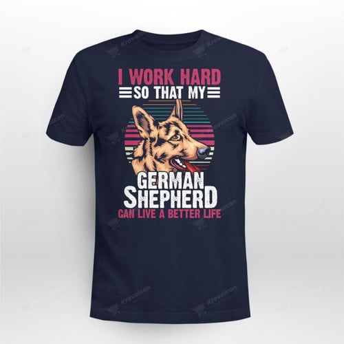 I work hard so that my german shepherd can live a better life