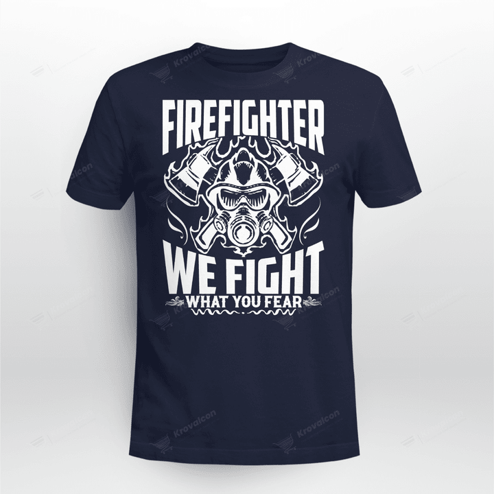FIREFIGHTER WE FIGHT WHAT YOU FEAR
