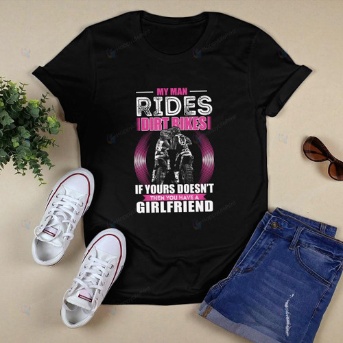 Dirt Bike Shirt, Mountain Bike Shirt - My Man Rides Dirt Bikes If Yours Doesn't, Then You Have A Girlfriend