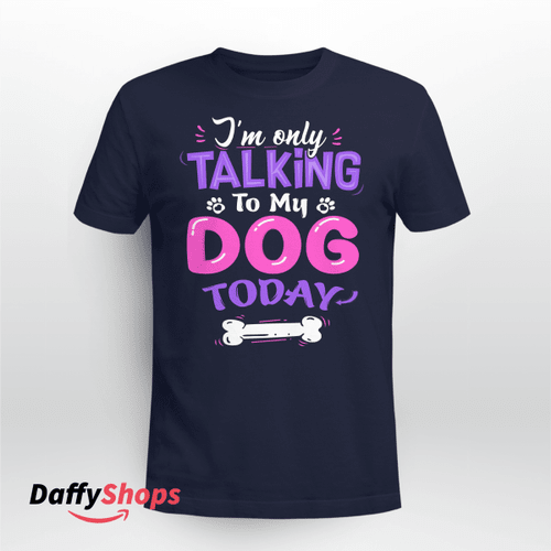 I'm Only Talking to My Dog Today T Shirt