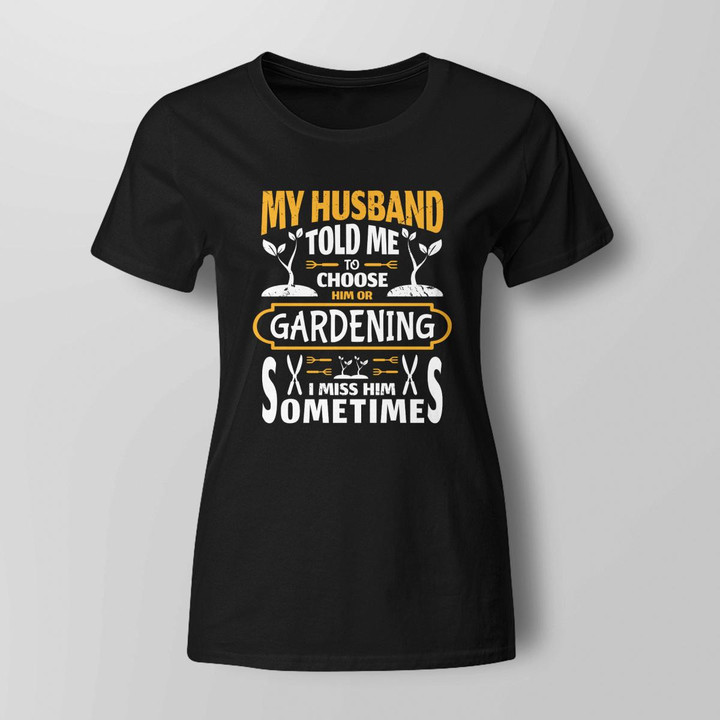 My Husband Told Me To Choose Him or Gardening I Miss Him Sometimes | Funny Gardening T-shirt