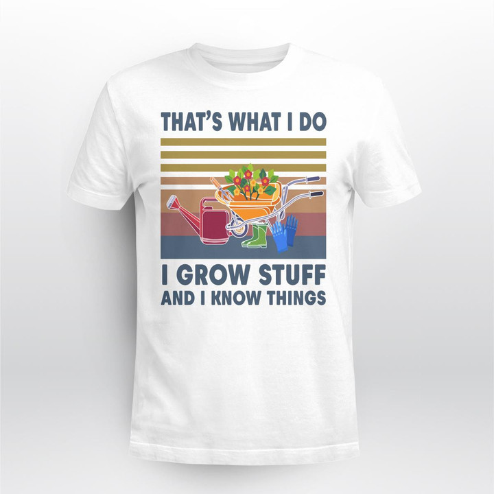 That's What I Do I Grow Stuff And I Know Things | Funny Gardening T-shirt