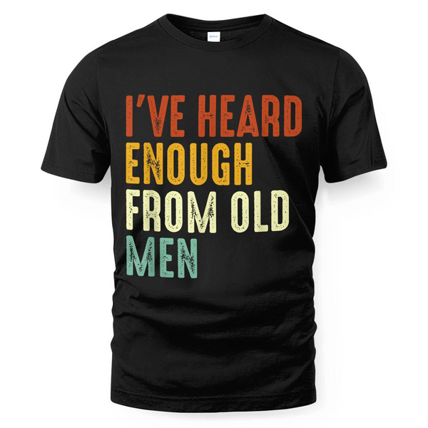 THIS IS A DISCOUNT FOR YOU - I've Heard Enough From Old Men T-SHIRT