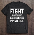 fight-for-those-without-your-privilege-t-shirt