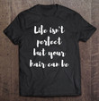 life-isnt-perfect-but-your-hair-can-be-t-shirt