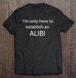 im-only-here-to-establish-an-alibi-funny-t-shirt